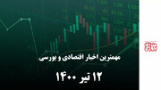 مهمترین اخبار اقتصادی و بورسی امروز ۱۲ تیر ۱۴۰۰
