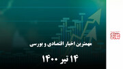 مهمترین اخبار اقتصادی و بورسی ۱۴ تیر ۱۴۰۰