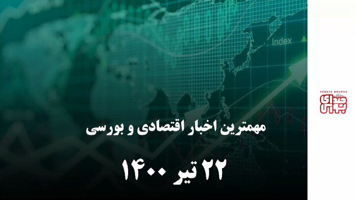 مهمترین اخبار اقتصادی و بورسی امروز ۲ مرداد ۱۴۰۰