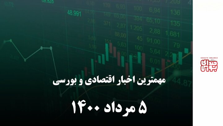 مهمترین اخبار اقتصادی و بورسی امروز 5 مرداد 1400