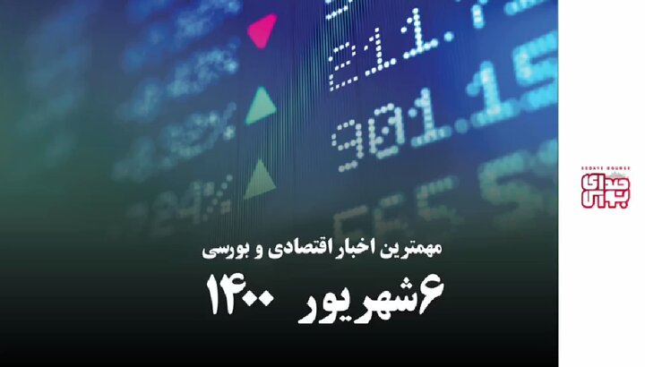 مهمترین اخبار اقتصادی و بورسی امروز ۶ شهریور ۱۴۰۰