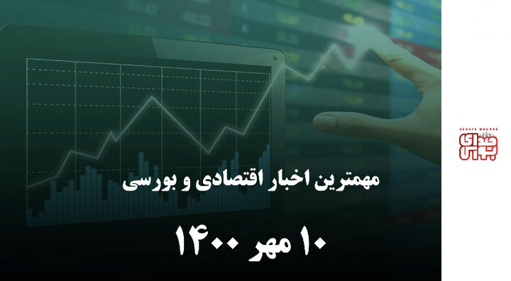 مهمترین اخبار اقتصادی و بورسی ۱۰ مهر ۱۴۰۰