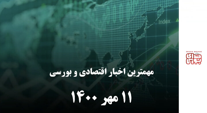مهمترین اخبار اقتصادی و بورسی ۱۱ مهر ۱۴۰۰