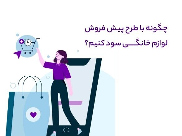 چگونه با طرح پیش فروش لوازم خانگی سود کنیم؟