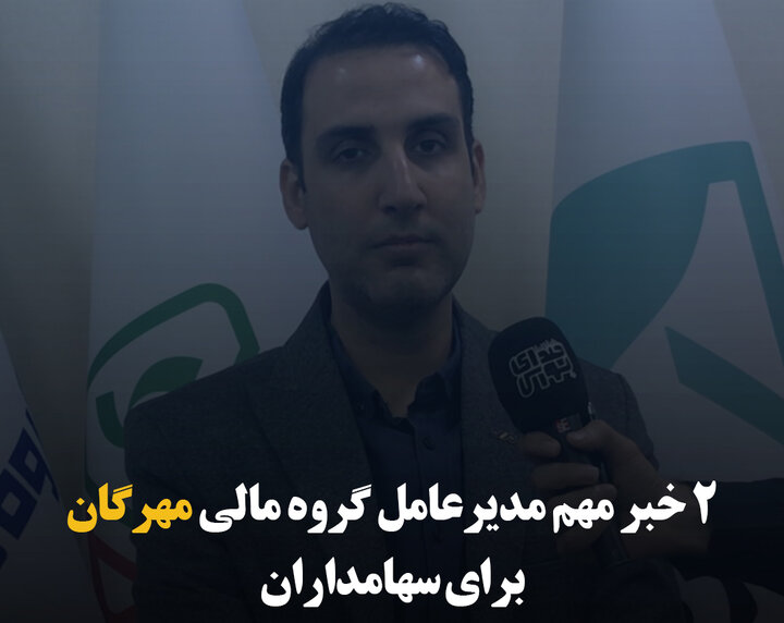 ۲ خبر مهم مدیرعامل گروه مالی مهرگان برای سهامداران