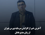 آخرین خبر از افزایش سرمایه بورس تهران از زبان مدیرعامل