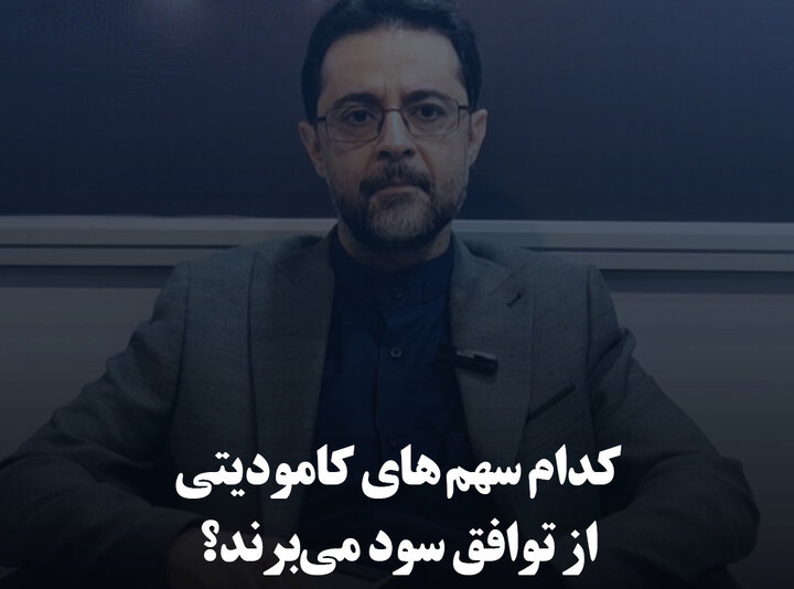 کدام سهم‌های کامودیتی از توافق سود می‌برند؟