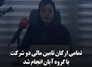 تمامی ارکان تامین مالی دو شرکت با گروه آبان انجام شد