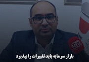 بازار سرمایه باید تغییرات را بپذیرد