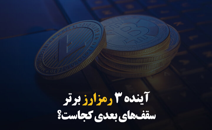 آینده ۳ رمزارز برتر؛ سقف‌های بعدی کجاست؟