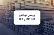تیرآهن IPE، INP و هاش و مقایسه قیمت آن‌ها در بازار آهن