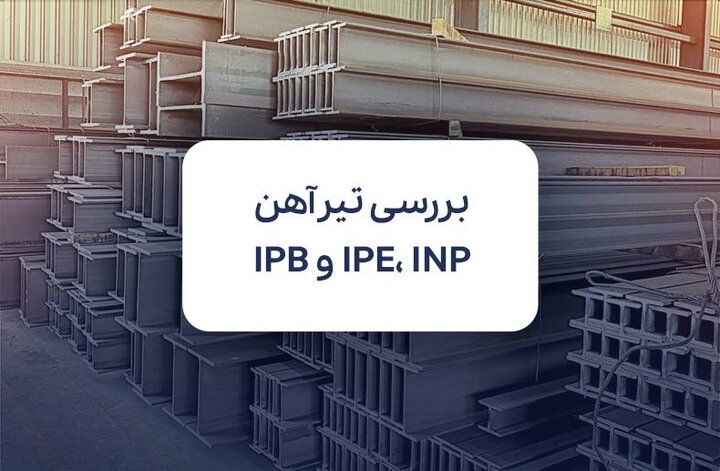 تیرآهن IPE، INP و هاش و مقایسه قیمت آن‌ها در بازار آهن