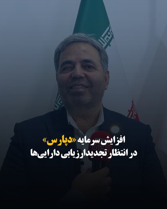 افزایش سرمایه «دپارس» در انتظار تجدید ارزیابی دارایی‌ها