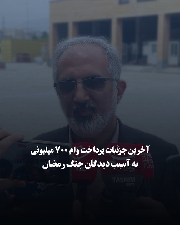 آخرین جزئیات پرداخت وام ۷۰۰ میلیونی به آسیب دیدگان جنگ رمضان
