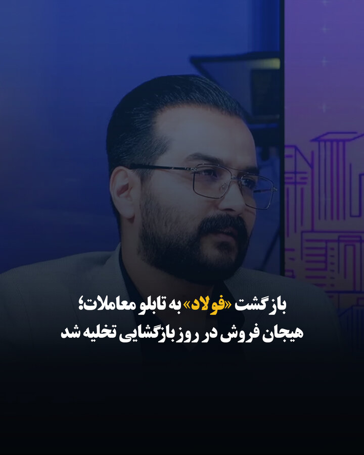 بازگشت «فولاد» به تابلو معاملات؛ هیجان فروش در روز بازگشایی تخلیه شد