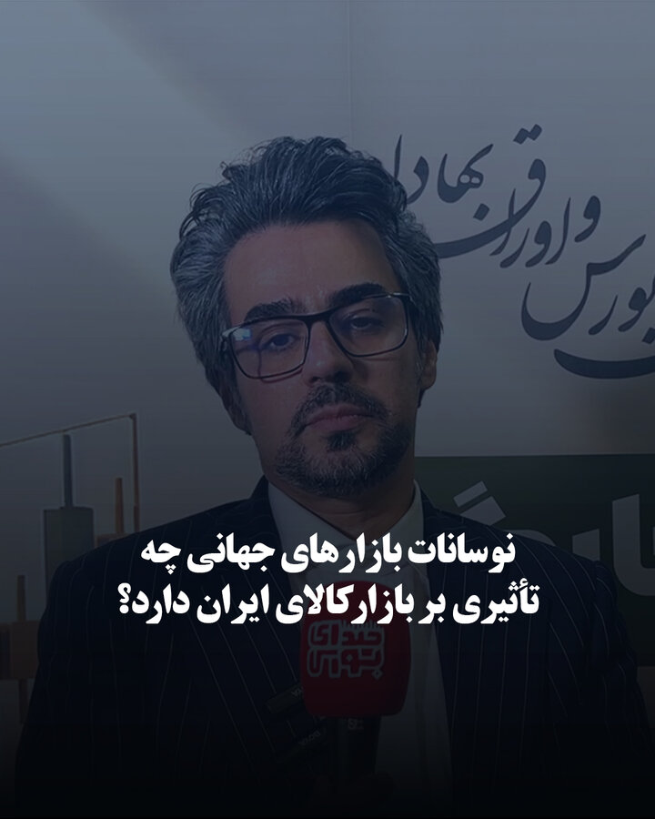 نوسانات بازارهای جهانی چه تأثیری بر بازار کالای ایران دارد؟