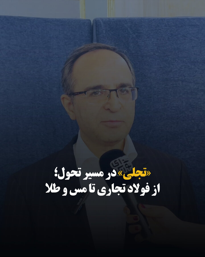 «تجلی» در مسیر تحول؛ از فولاد تجاری تا مس و طلا